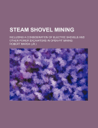 Steam Shovel Mining: Including a Consideration of Electric Shovels and Other Power Excavators in Open-Pit Mining
