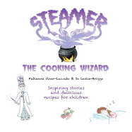 Steamer the Cooking Wizard: Inspiring Stories and Delicious Recipes for Children