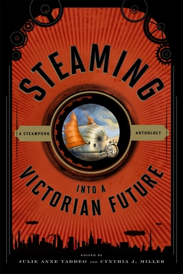 Steaming Into a Victorian Future: A Steampunk Anthology - Taddeo, Julie Anne (Editor), and Miller, Cynthia J (Editor)