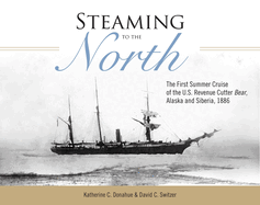 Steaming to the North: The First Summer Cruise of the US Revenue Cutter Bear, Alaska and Chukotka, Siberia, 1886
