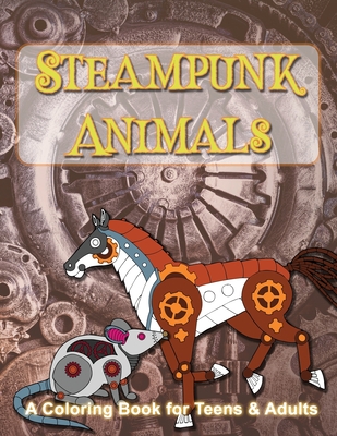 Steampunk Animals: A Coloring Book of Mechanical Animals for Teens and Adults - Turner, Angela