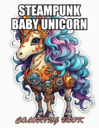 Steampunk Baby Unicorn Coloring Book for Adults: 100+ Designs for Stress Relief, Relaxation, and Creativity