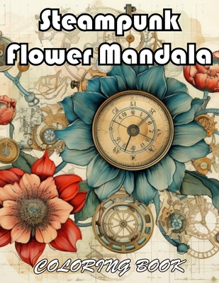 Steampunk Flower Mandala Coloring Book: 100+ Unique and Beautiful Designs for All Fans - Patrick, Mark