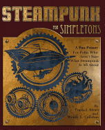 Steampunk For Simpletons: A Fun Primer For Folks Who Aren't Sure What Steampunk Is All About