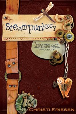 Steampunkery: Polymer Clay and Mixed Media Projects - Friesen, Christi