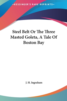 Steel Belt Or The Three Masted Goleta, A Tale Of Boston Bay - Ingraham, J H