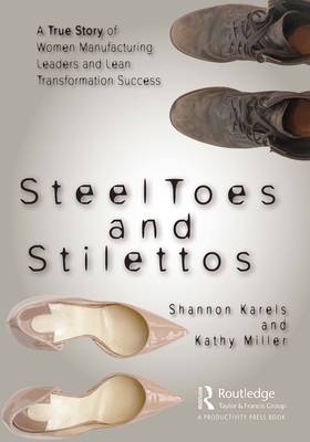 Steel Toes and Stilettos: A True Story of Women Manufacturing Leaders and Lean Transformation Success - Karels, Shannon, and Miller, Kathy