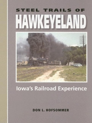 Steel Trails of Hawkeyeland: Iowa's Railroad Experience - Hofsommer, Don L