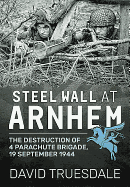 Steel Wall at Arnhem: The Destruction of 4 Parachute Brigade 19 September 1944