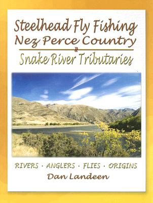 Steelhead Fly Fishing Nez Perce Country: Snake River Tributaries - Landeen, Dan