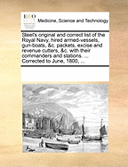 Steel's Original and Correct List of the Royal Navy, Hired Armed-Vessels, Gun-Boats, &C. Packets, Excise and Revenue Cutters, &C. with Their Commanders and Stations. ... Corrected to June, 1800, ...