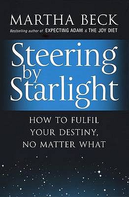 Steering By Starlight: How to fulfil your destiny, no matter what - Beck, Martha