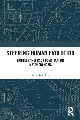 Steering Human Evolution: Eighteen Theses on Homo Sapiens Metamorphosis - Dror, Yehezkel