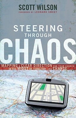 Steering Through Chaos: Mapping a Clear Direction for Your Church in the Midst of Transition and Change - Wilson, Scott, and Sweet, Leonard, Dr., Ph.D. (Foreword by)