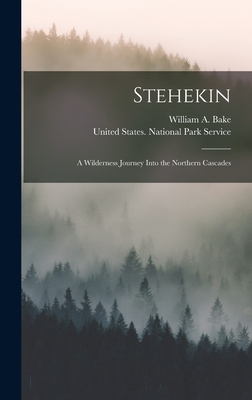 Stehekin: A Wilderness Journey Into the Northern Cascades - Bake, William a, and United States National Park Service (Creator)