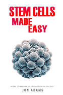 Stem Cells Made Easy: An Easy To Read Guide About The Foundations Of Stem Cells