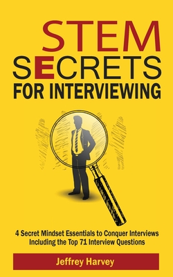 STEM Secrets for Interviewing: 4 Secret Mindsets Essentials to Conquer Interviews Including the Top 71 Interview Questions - Harvey, Jeffrey