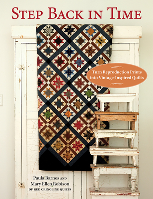 Step Back in Time: Turn Reproduction Prints Into Vintage-Inspired Quilts - Barnes, Paula, and Robison, Mary Ellen