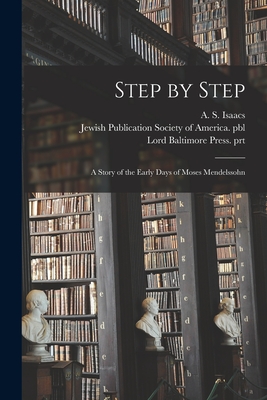 Step by Step: a Story of the Early Days of Moses Mendelssohn - Isaacs, A S (Abram Samuel) 1852-1920 (Creator), and Jewish Publication Society of America (Creator), and Lord Baltimore Press...