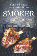 Step-by-Step and Simplified Smoker Cookbook: Smoker Recipes for Magical Meals