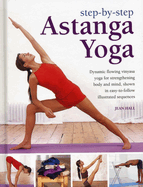 Step by Step Astanga Yoga: Dynamic Flowing Vinyasa Yoga for Strengthening Body and Mind, Shown in Easy-to-follow Illustrated Sequences