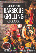 Step-by-Step Barbecue Grilling Cookbook: The Most Delicious BBQ Recipes Simplified