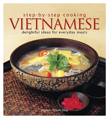 Step by Step Cooking: Vietnamese - Delightful Ideas for Everyday Meals - Diep, Nguyen Thanh