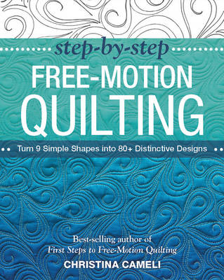 Step-by-Step Free-Motion Quilting: Turn 9 Simple Shapes into 80+ Distinctive Designs - Best-Selling Author of First Steps to Free-Motion Quilting - Cameli, Christina