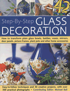 Step-By-Step Glass Decoration: How to Transform Plain Glass Bowls, Bottles, Vases, Mirrors, Door Panels, Picture Frames, Plant Pots and Other Home Accessories