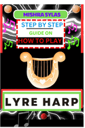 Step by Step Guide on How to Play Lyre Harp: (From Strings To Melodies) A Simplified Guide To Mastering The Art Of Lyre Harp Playing