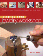 Step-By-Step Jewelry Workshop: Simple Techniques for Soldering, Wirework, and Metal Jewelry