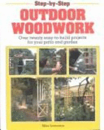 Step-By-Step Outdoor Woodwork: Over Twenty Easy-To-Build Projects for Your Patio and Garden