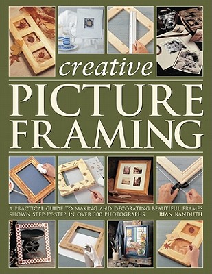Step-by-step Picture Framing: A Practical Guide to Making and Decorating Beautiful Frames - Kanduth, Rian