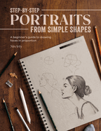 Step-By-Step Portraits from Simple Shapes: A Beginner's Guide to Drawing Faces and Figures in Proportion