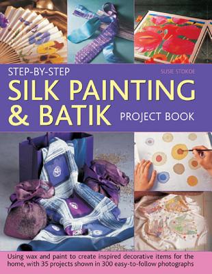 Step-by-step Silk Painting & Batik Project Book: Using Wax and Paint to Create Inspired Decorative Items for the Home, with 35 Projects Shown in 300 Easy-to-follow Photographs - Stokoe, Susie