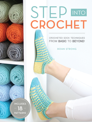 Step into Crochet: Crocheted Sock Techniques--from Basic to Beyond! INCLUDES 18 PATTERNS - Strong, Rohn