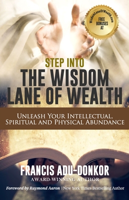 Step Into the Wisdom Lane of Wealth: Unleash Your Intellectual, Spiritual and Physical Potential - Aaron, Raymond, and Adu-Donkor, Francis
