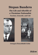 Stepan Bandera: The Life and Afterlife of a Ukrainian Nationalist: Fascism, Genocide, and Cult