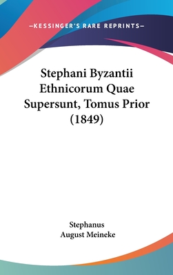 Stephani Byzantii Ethnicorum Quae Supersunt, Tomus Prior (1849) - Stephanus, and Meineke, August (Editor)