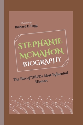 Stephanie McMahon Biography: The Rise of WWE's Most Influential Woman - E Fogg, Richard