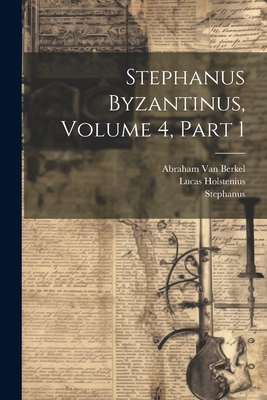 Stephanus Byzantinus, Volume 4, Part 1 - Stephanus, and Holstenius, Lucas, and Van Berkel, Abraham