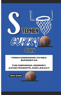 Stephen Curry Story: From Underdog to NBA Superstar: The Inspiring Journey, Achievements, and Legacy - Greene, Victor