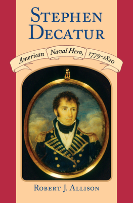 Stephen Decatur: American Naval Hero, 1779-1820 - Allison, Robert J