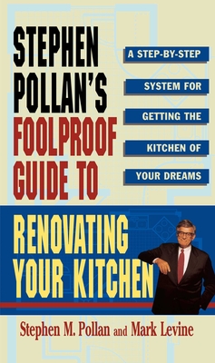 Stephen Pollans Foolproof Guide to Renovating Your Kitchen: A Step by Step System for Getting the Kitchen of Your Dreams Without Getting Burned - Levine, Mark, and Pollan, Stephen M