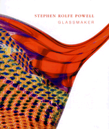 Stephen Rolfe Powell: Glassmaker - Powell, Stephen Rolfe