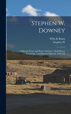 Stephen W. Downey: California Water and Power Attorney: Oral History Transcirpt / and Related Material, 1956-195 - Baum, Willa K, and Downey, Stephen W B 1886 Ive