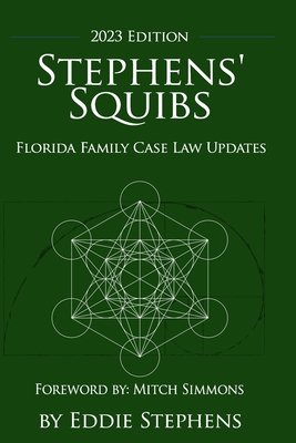 Stephens' Squibs - Florida Family Case Law Updates - 2023 Edition - Stephens, Eddie, and Simmons, Mitch (Foreword by), and Stevens, Caryn (Editor)