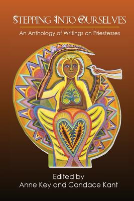 Stepping Into Ourselves: An Anthology of Writings on Priestesses - Key, Anne (Editor), and Kant, Candace (Editor)