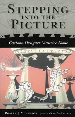 Stepping Into the Picture: Cartoon Designer Maurice Noble - McKinnon, Robert J