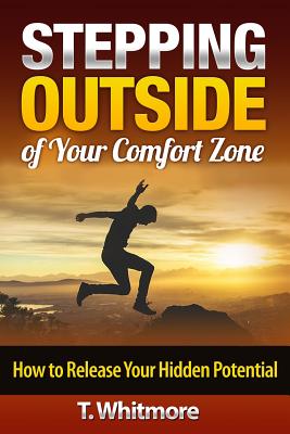 Stepping Outside of Your Comfort Zone: How to Release Your Hidden Potential - Whitmore, T